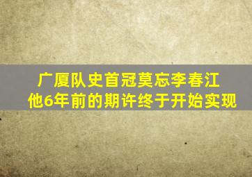 广厦队史首冠莫忘李春江 他6年前的期许终于开始实现